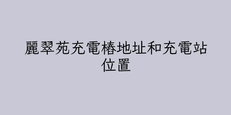香港麗翠苑充電樁地址和充電站位置