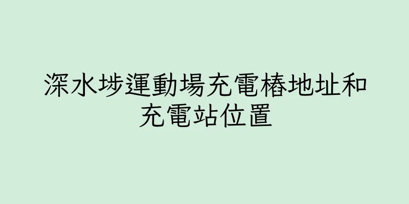 香港深水埗運動場充電樁地址和充電站位置