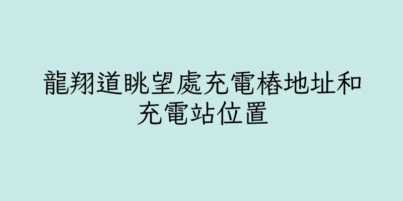 香港龍翔道眺望處充電樁地址和充電站位置