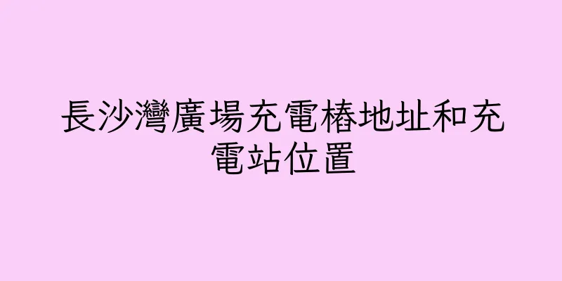 香港長沙灣廣場充電樁地址和充電站位置