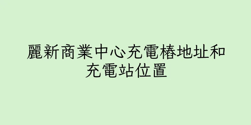 香港麗新商業中心充電樁地址和充電站位置
