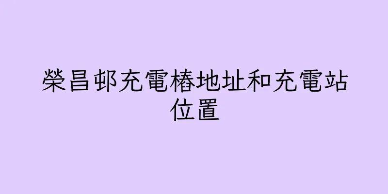 香港榮昌邨充電樁地址和充電站位置