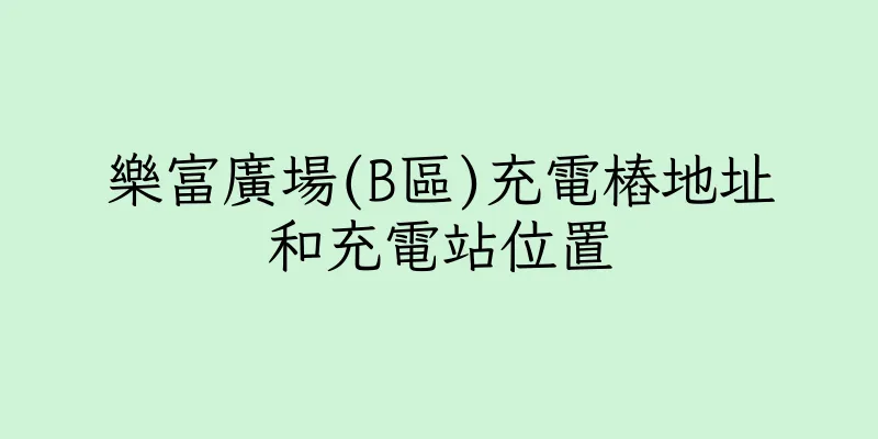 香港樂富廣場(B區)充電樁地址和充電站位置