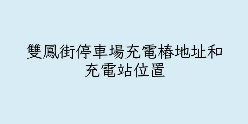 香港雙鳳街停車場充電樁地址和充電站位置