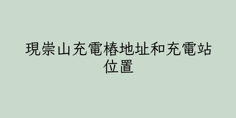 香港現崇山充電樁地址和充電站位置