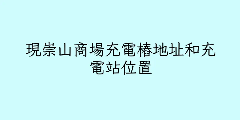 香港現崇山商場充電樁地址和充電站位置