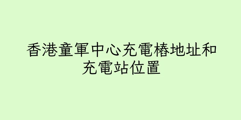 香港童軍中心充電樁地址和充電站位置