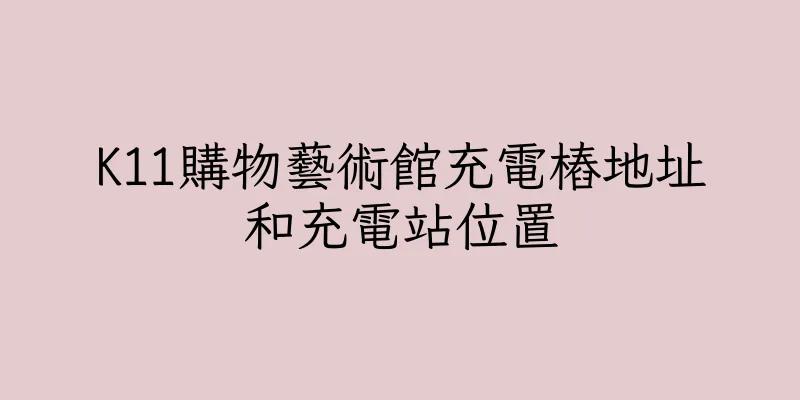 香港K11購物藝術館充電樁地址和充電站位置