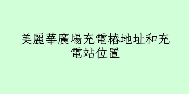 香港美麗華廣場充電樁地址和充電站位置