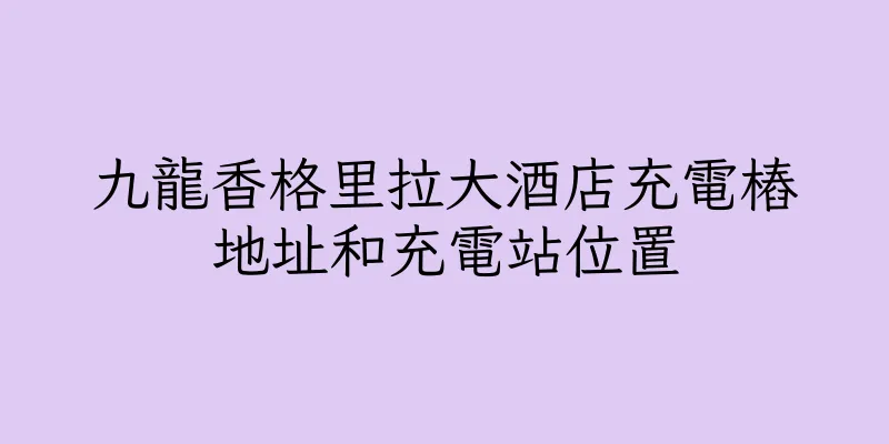香港九龍香格里拉大酒店充電樁地址和充電站位置