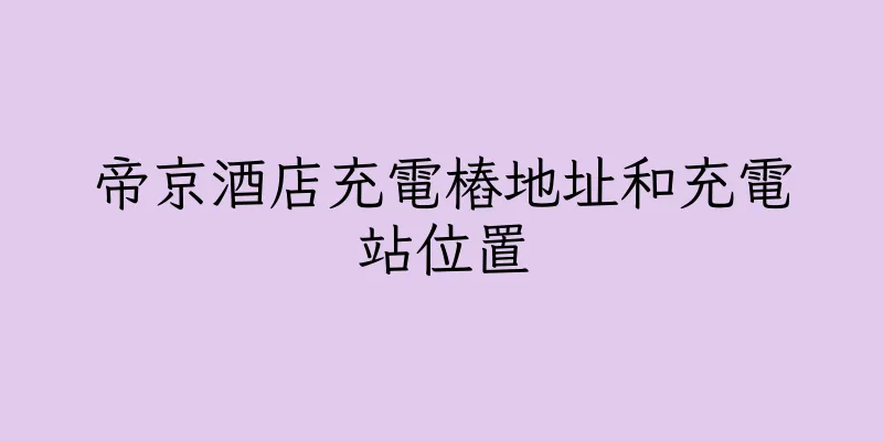 香港帝京酒店充電樁地址和充電站位置