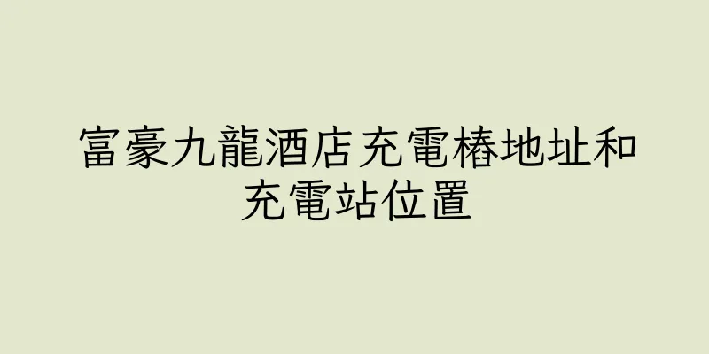 香港富豪九龍酒店充電樁地址和充電站位置