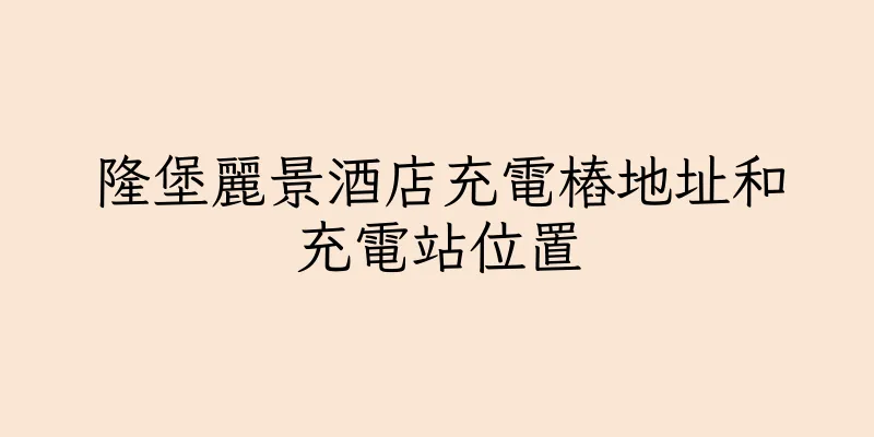 香港隆堡麗景酒店充電樁地址和充電站位置