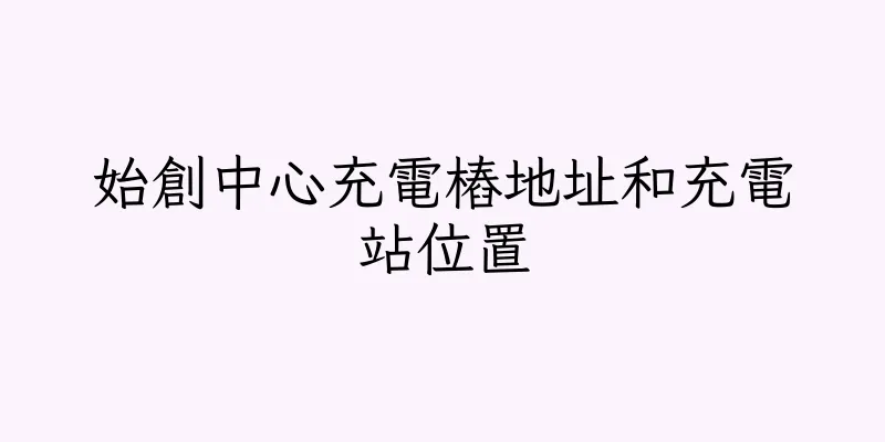 香港始創中心充電樁地址和充電站位置