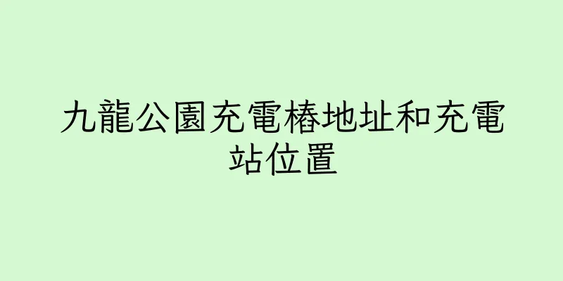 香港九龍公園充電樁地址和充電站位置
