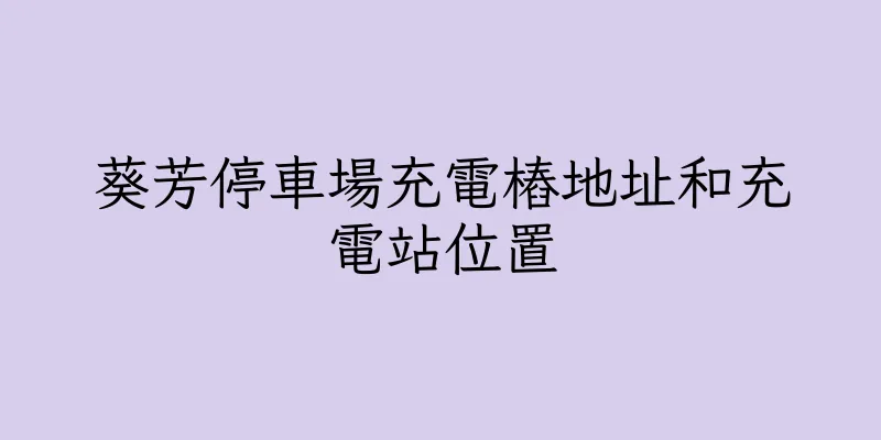 香港葵芳停車場充電樁地址和充電站位置