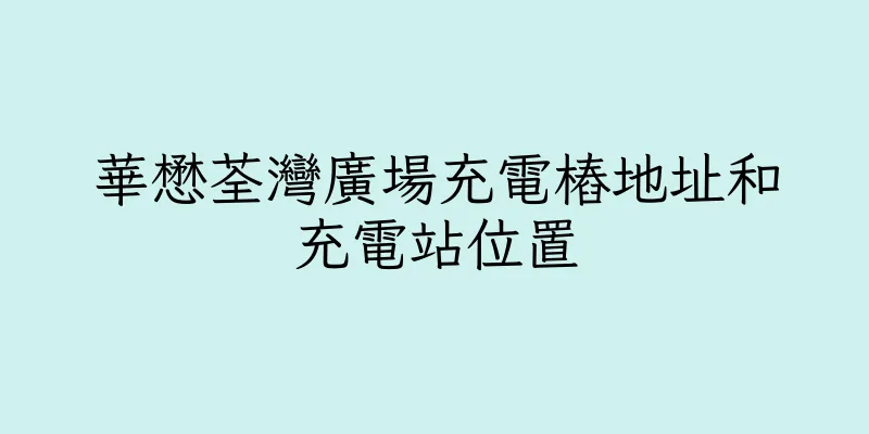 香港華懋荃灣廣場充電樁地址和充電站位置