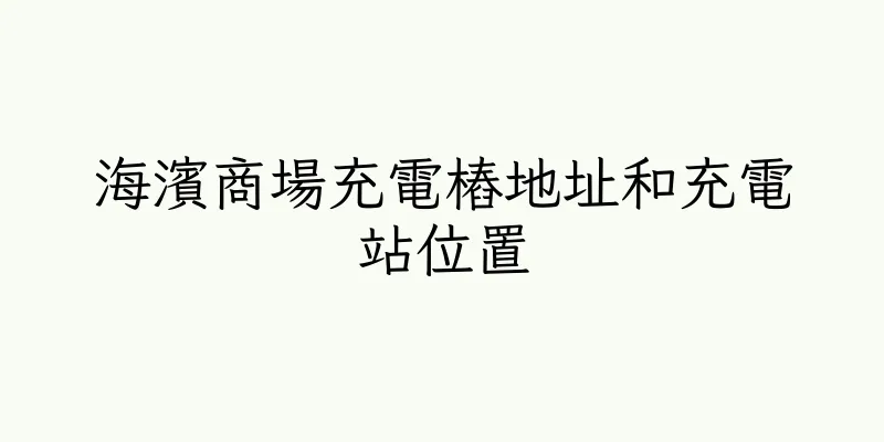 香港海濱商場充電樁地址和充電站位置