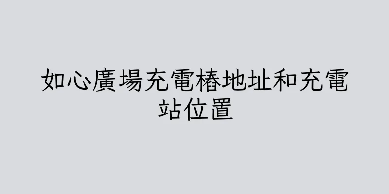 香港如心廣場充電樁地址和充電站位置