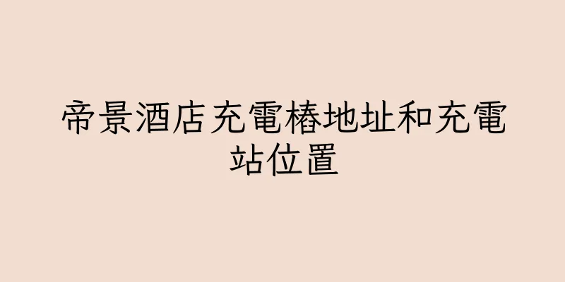 香港帝景酒店充電樁地址和充電站位置