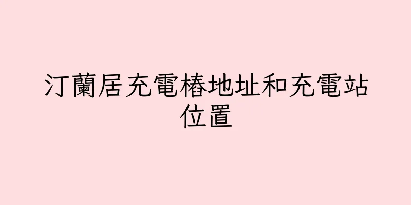 香港汀蘭居充電樁地址和充電站位置