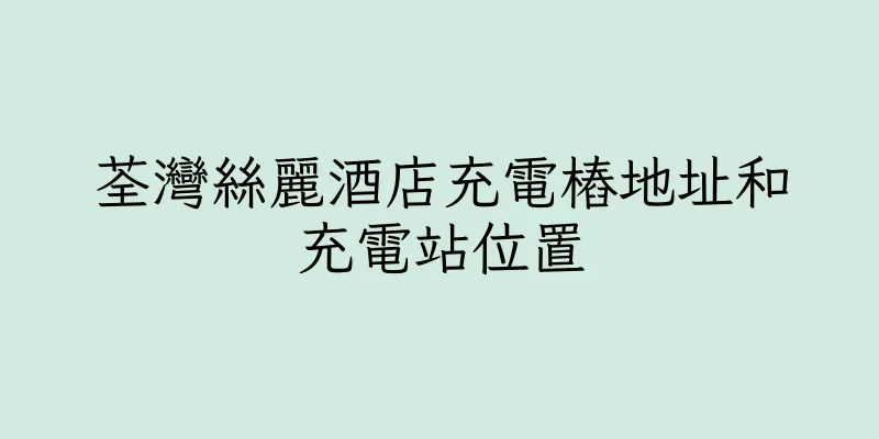 香港荃灣絲麗酒店充電樁地址和充電站位置