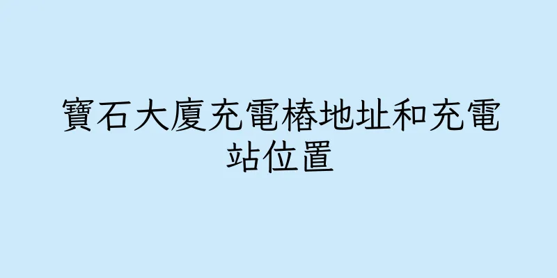 香港寶石大廈充電樁地址和充電站位置