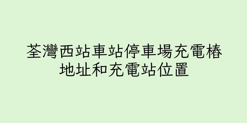 香港荃灣西站車站停車場充電樁地址和充電站位置