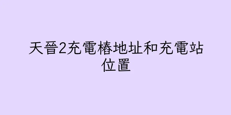 香港天晉2充電樁地址和充電站位置