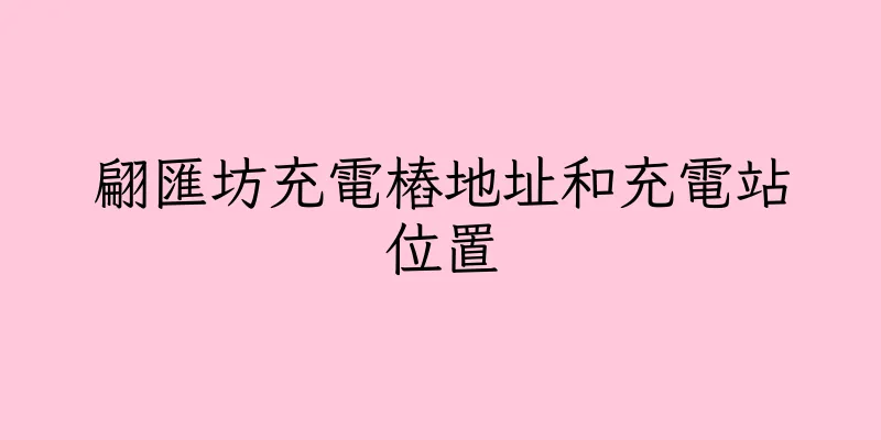 香港翩匯坊充電樁地址和充電站位置