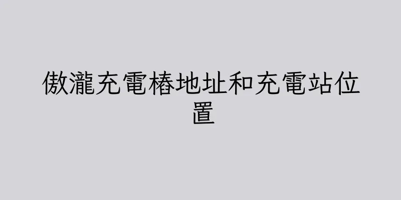 香港傲瀧充電樁地址和充電站位置
