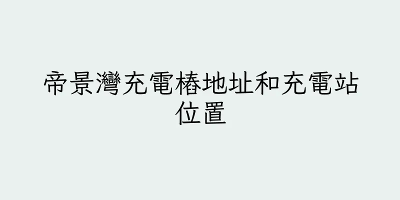 香港帝景灣充電樁地址和充電站位置
