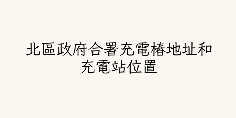 香港北區政府合署充電樁地址和充電站位置
