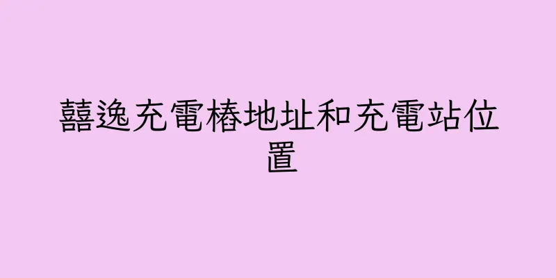 香港囍逸充電樁地址和充電站位置