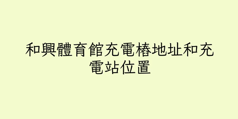 香港和興體育館充電樁地址和充電站位置
