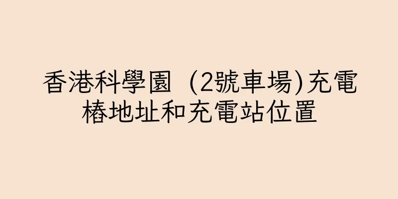 香港科學園 (2號車場)充電樁地址和充電站位置