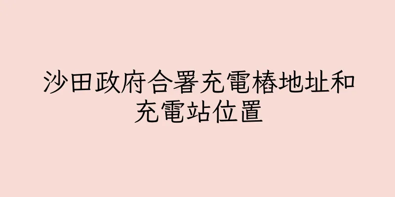 香港沙田政府合署充電樁地址和充電站位置