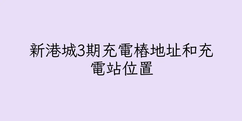 香港新港城3期充電樁地址和充電站位置