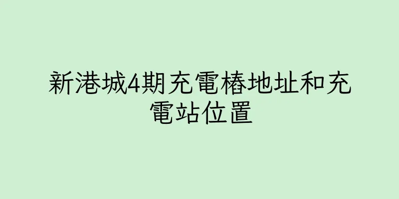 香港新港城4期充電樁地址和充電站位置