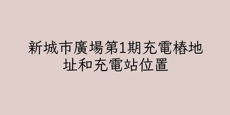 香港新城市廣場第1期充電樁地址和充電站位置