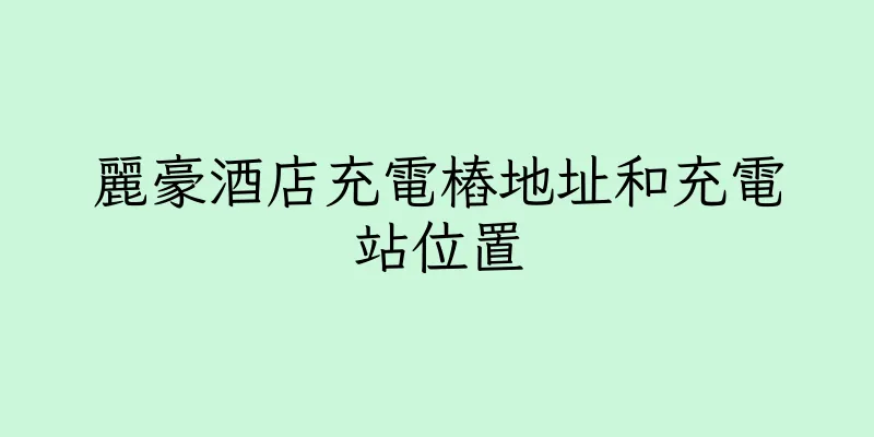 香港麗豪酒店充電樁地址和充電站位置