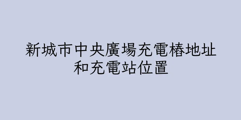 香港新城市中央廣場充電樁地址和充電站位置
