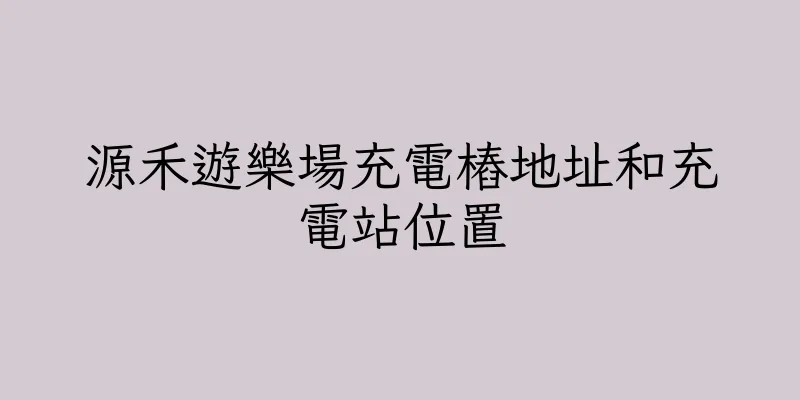 香港源禾遊樂場充電樁地址和充電站位置