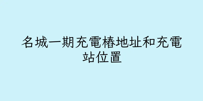 香港名城一期充電樁地址和充電站位置