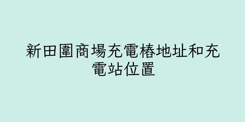 香港新田圍商場充電樁地址和充電站位置