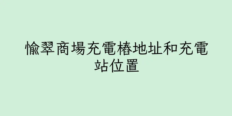 香港愉翠商場充電樁地址和充電站位置