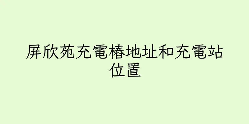 香港屏欣苑充電樁地址和充電站位置