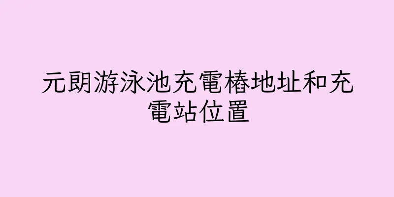 香港元朗游泳池充電樁地址和充電站位置