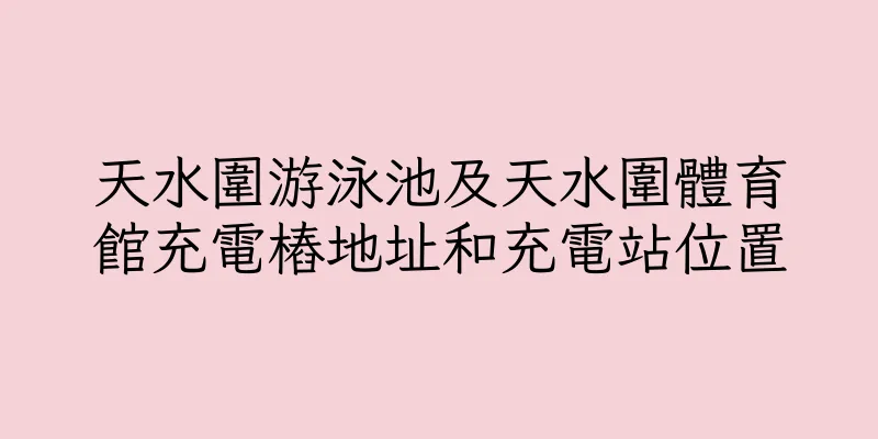 香港天水圍游泳池及天水圍體育館充電樁地址和充電站位置