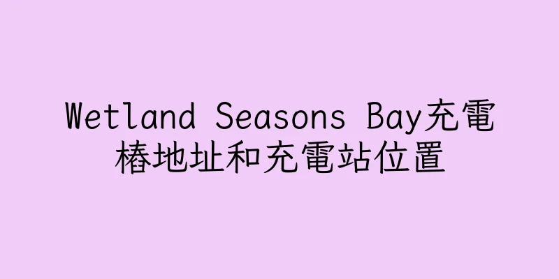 香港Wetland Seasons Bay充電樁地址和充電站位置